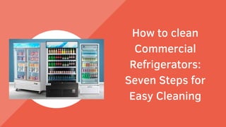 How to clean
Commercial
Refrigerators:
Seven Steps for
Easy Cleaning
 