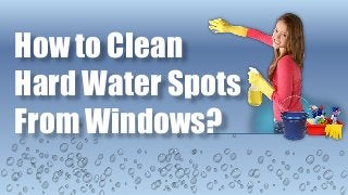 How to Clean
Hard Water Spots
From Windows?
 