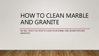 HOW TO CLEAN MARBLE
AND GRANITE
WE WILL TEACH YOU HOW TO CLEAN YOUR MARBLE AND GRANITE KITCHEN
WORKTOPS
 