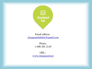 Email address:
cleanguardtablets@gmail.com
Phone:
1-800-201-2145
URL:-
www.cleanguard.net
 