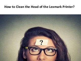 How to Clean the Head of the Lexmark Printer?
 