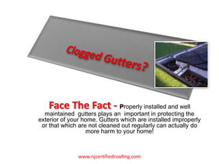 Clogged Gutters?  Face The Fact - Properly installed and well maintained  gutters plays an  important in protecting the exterior of your home. Gutters which are installed improperly or that which are not cleaned out regularly can actually do more harm to your home! www.njcertifiedroofing.com 