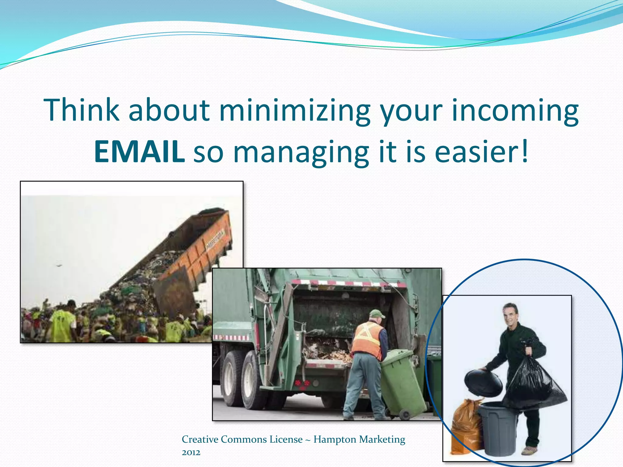 Think about minimizing your incoming
   EMAIL so managing it is easier!




         Creative Commons License ~ Hampton Marketing
         2012
 