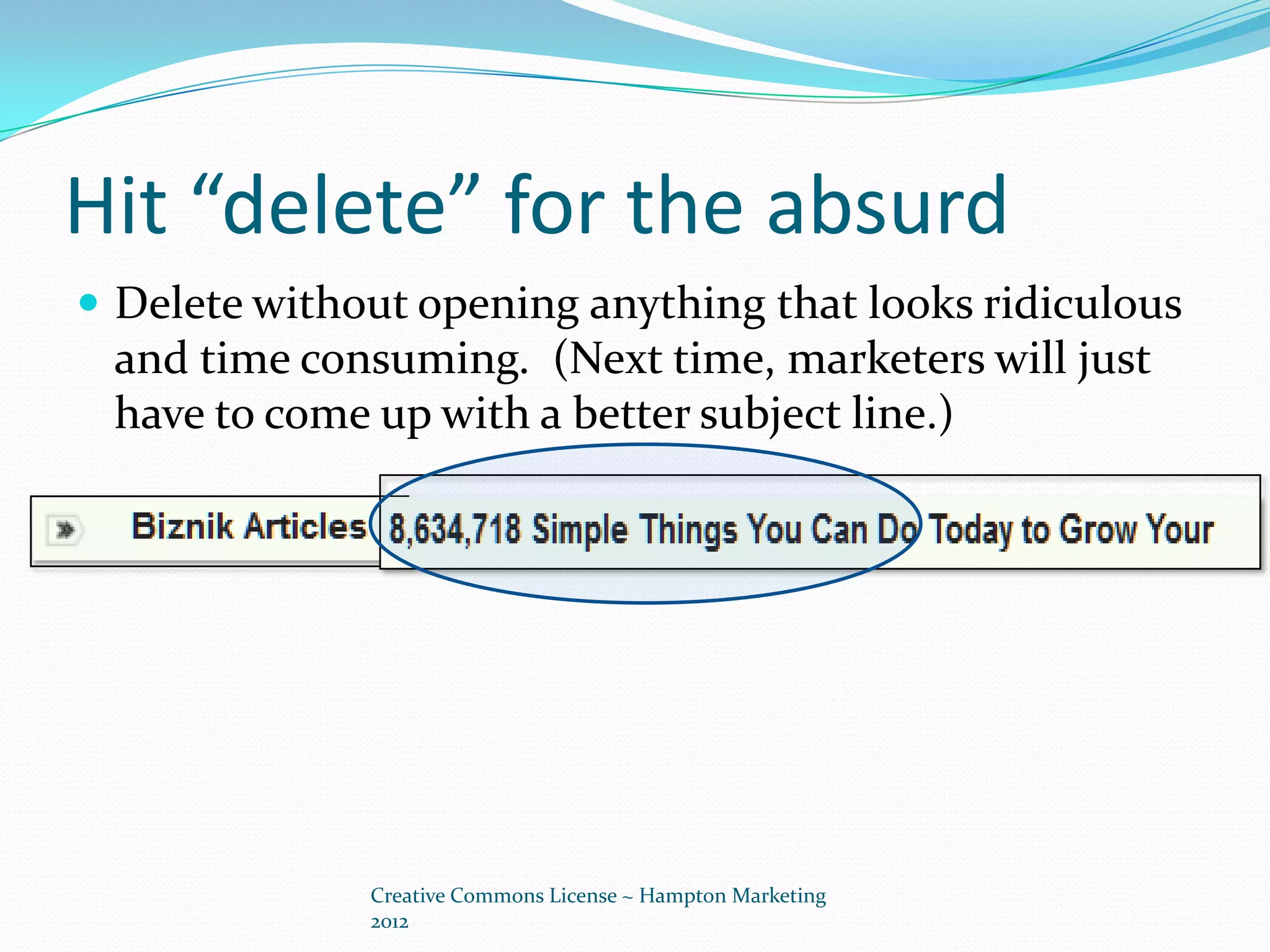 Hit “delete” for the absurd
 Delete without opening anything that looks ridiculous
 and time consuming. (Next time, marketers will just
 have to come up with a better subject line.)




              Creative Commons License ~ Hampton Marketing
              2012
 