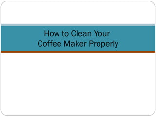 How to Clean Your
Coffee Maker Properly
 