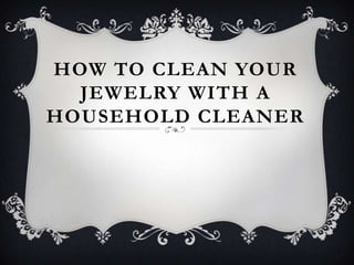 HOW TO CLEAN YOUR
  JEWELRY WITH A
HOUSEHOLD CLEANER
 