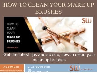 HOW TO CLEAN YOUR MAKE UP
BRUSHES
Get the latest tips and advice, how to clean your
make up brushes
(03) 9770 6388 2, 72-76 Dandenong
Rd,https://www.swsalonworld.com.au/
 
