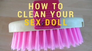 HOW TO
CLEAN YOUR
SEX DOLL
 