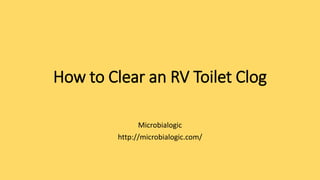 How to Clear an RV Toilet Clog
Microbialogic
http://microbialogic.com/
 