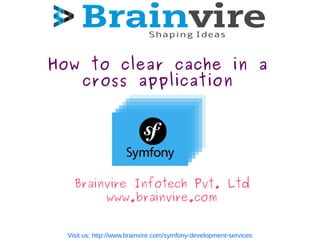 How to clear cache in a
cross application
Brainvire Infotech Pvt. Ltd
www.brainvire.com
Visit us: http://www.brainvire.com/symfony-development-services
 