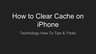 How to Clear Cache on
iPhone
Technology How To Tips & Tricks
 