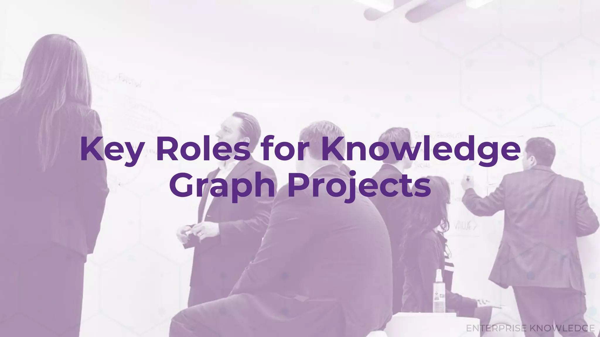 ENTERPRISE KNOWLEDGE
Key Roles for Knowledge
Graph Projects
 