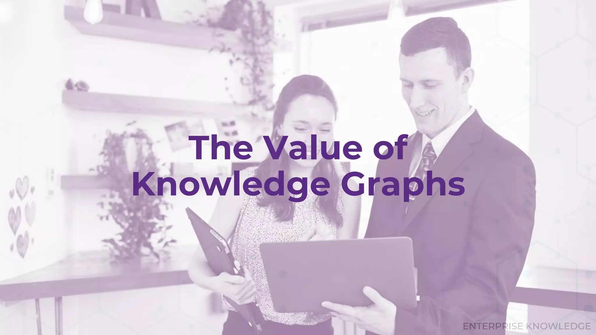 ENTERPRISE KNOWLEDGE
The Value of
Knowledge Graphs
 