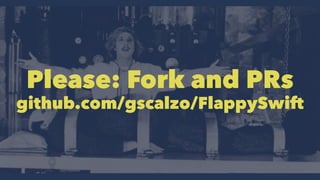 Please: Fork and PRs 
github.com/gscalzo/FlappySwift 
 