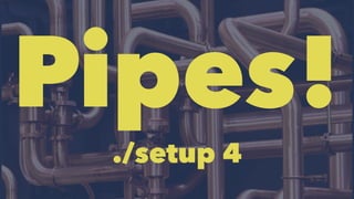 Pipes! 
./setup 4 
 