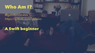 Who Am I? 
@giordanoscalzo 
https://github.com/gscalzo 
A Swift beginner 
 