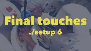 Final touches 
./setup 6 
 