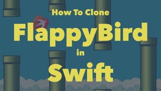 How To Clone 
FlappyBird 
in 
Swift 
 