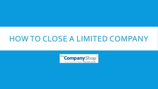 HOW TO CLOSE A LIMITED COMPANY
 