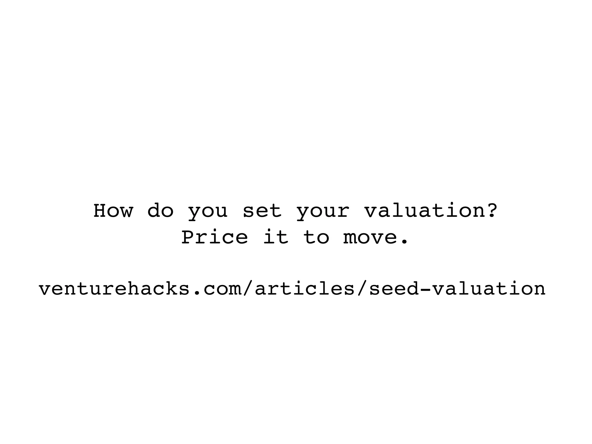 How do you set your valuation?
           Price it to move.

venturehacks.com/articles/seed-valuation
 