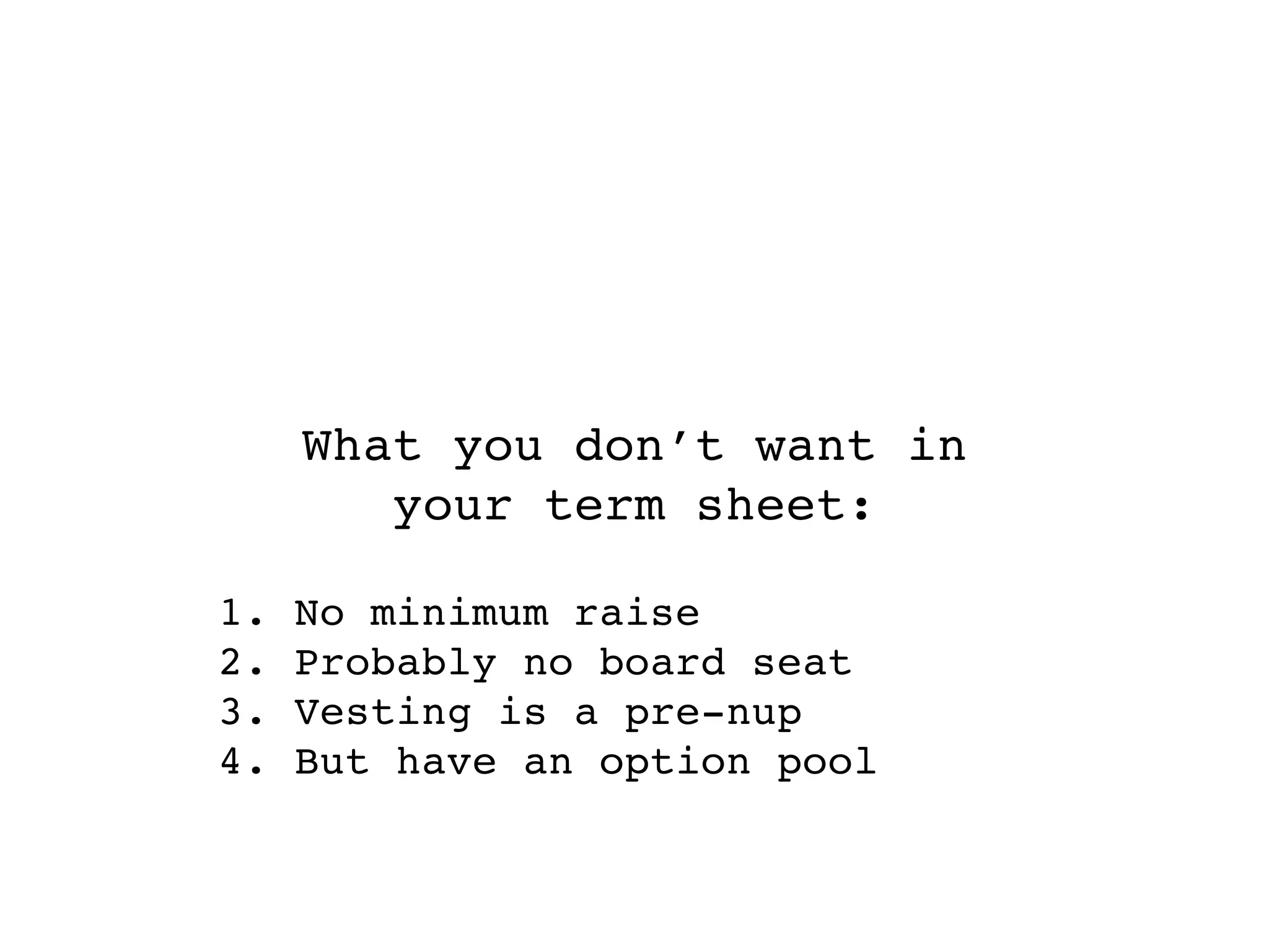 What you don’t want in
        your term sheet:

1.   No minimum raise
2.   Probably no board seat
3.   Vesting is a pre-nup
4.   But have an option pool
 