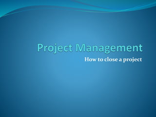 How to close a project
 