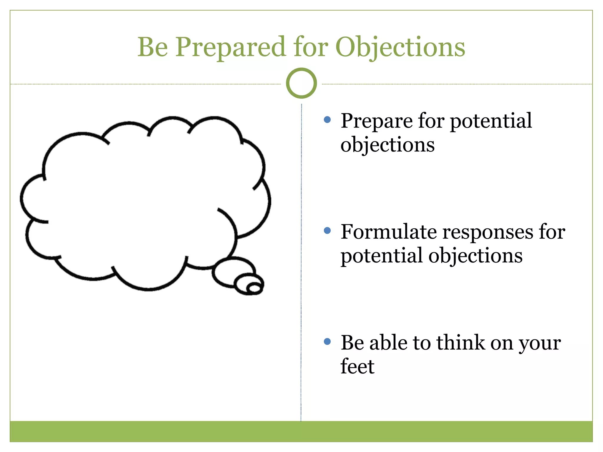 Be Prepared for Objections Prepare for potential objections Formulate responses for potential objections Be able to think on your feet 