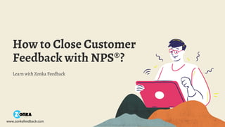 How to Close Customer
Feedback with NPS®?
Learn with Zonka Feedback
www.zonkafeedback.com
 