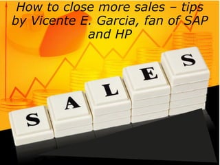 How to close more sales – tips
by Vicente E. Garcia, fan of SAP
and HP
 