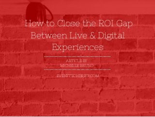 How to Close the ROI Gap
ARTICLE BY
MICHELLE BRUNO
EVENTTECHBRIEF.COM
Between Live & Digital
Experiences
 
