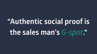 “Authentic social proof is
the sales man’s G-spot.“
 
