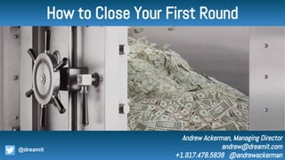 Andrew Ackerman, Managing Director
andrew@dreamit.com
+1.917.478.5838 @andrewackerman
@dreamit
How to Close Your First Round
 