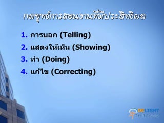 กลยุทธ์การสอนงานที่มีประสิทธิผล
1. การบอก (Telling)
2. แสดงให้เห็น (Showing)
3. ทา (Doing)
4. แก้ไข (Correcting)
DELIGHT
 