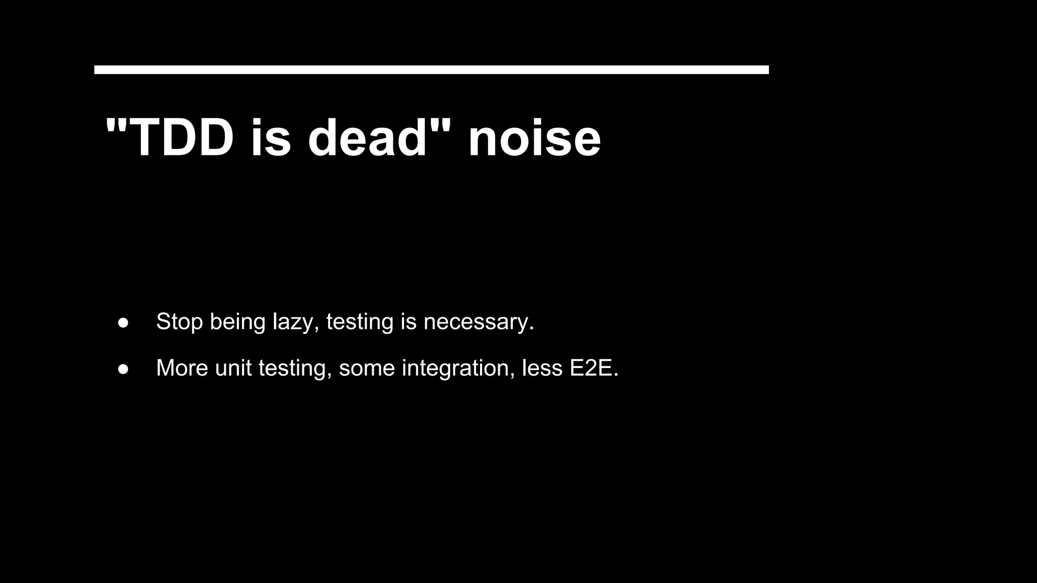"TDD is dead" noise
● Stop being lazy, testing is necessary.
● More unit testing, some integration, less E2E.
 