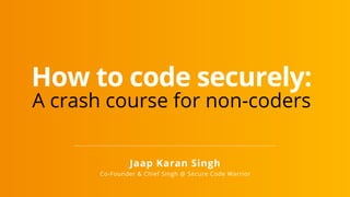 Jaap Karan Singh
Co-Founder & Chief Singh @ Secure Code Warrior
How to code securely:
A crash course for non-coders
 