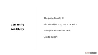 The polite thing to do
Identifies how busy the prospect is
Buys you a window of time
Builds rapport
Confirming
Availability
 