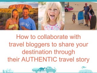How to collaborate with
travel bloggers to share your
destination through
their AUTHENTIC travel story
 