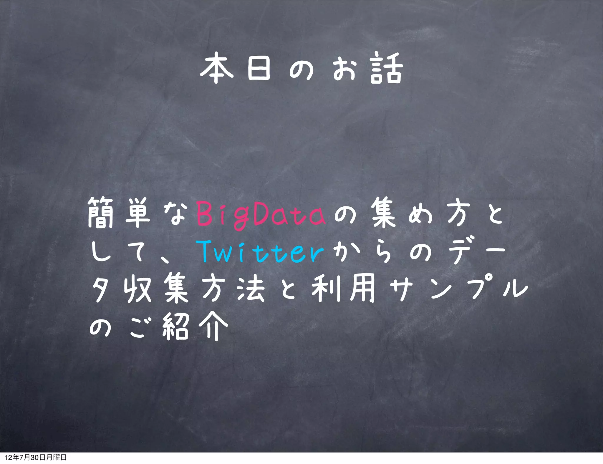 本日のお話


              簡単なBigDataの集め方と
              して、Twitterからのデー
              タ収集方法と利用サンプル
              のご紹介


12年7月30日月曜日
 