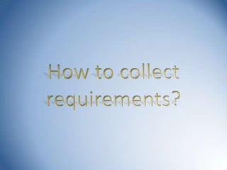 How to collect requirements? 