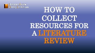 HOW TO
COLLECT
RESOURCES FOR
A LITERATURE
REVIEW
 