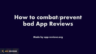How to combat/prevent
bad App Reviews
Made by app-reviews.org
 