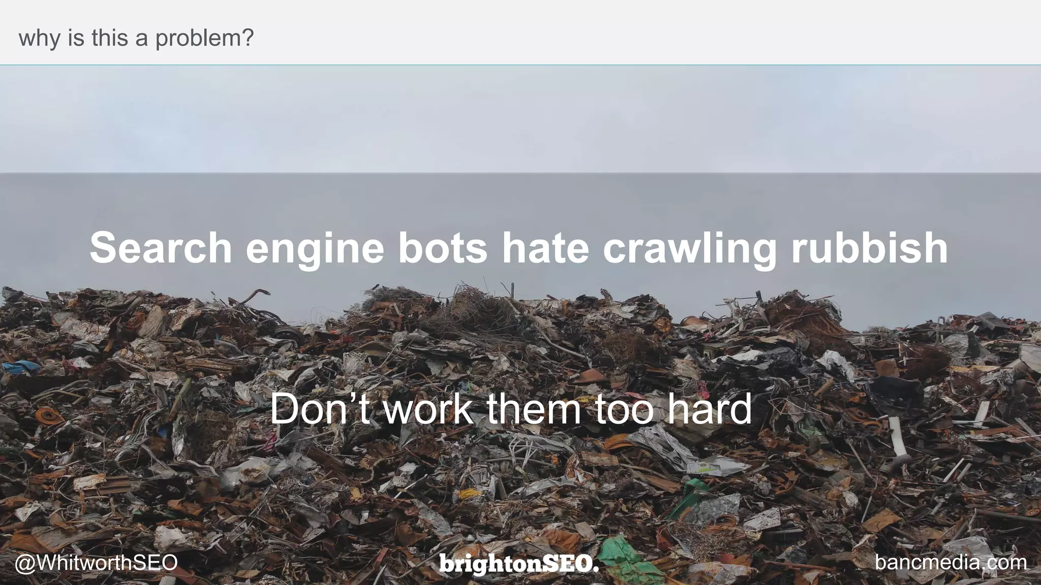 why is this a problem?
bancmedia.com@WhitworthSEO
Don’t work them too hard
Search engine bots hate crawling rubbish
 