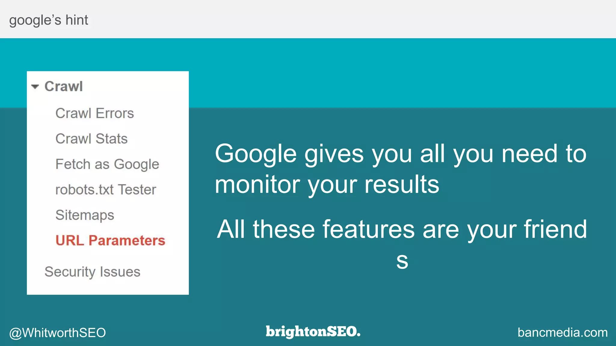google’s hint
Google gives you all you need to
monitor your results
All these features are your friend
s
@WhitworthSEO bancmedia.com
 