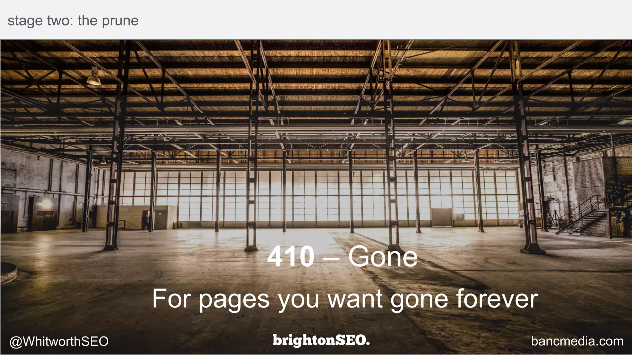 stage two: the prune
410 – Gone
@WhitworthSEO bancmedia.com
For pages you want gone forever
 