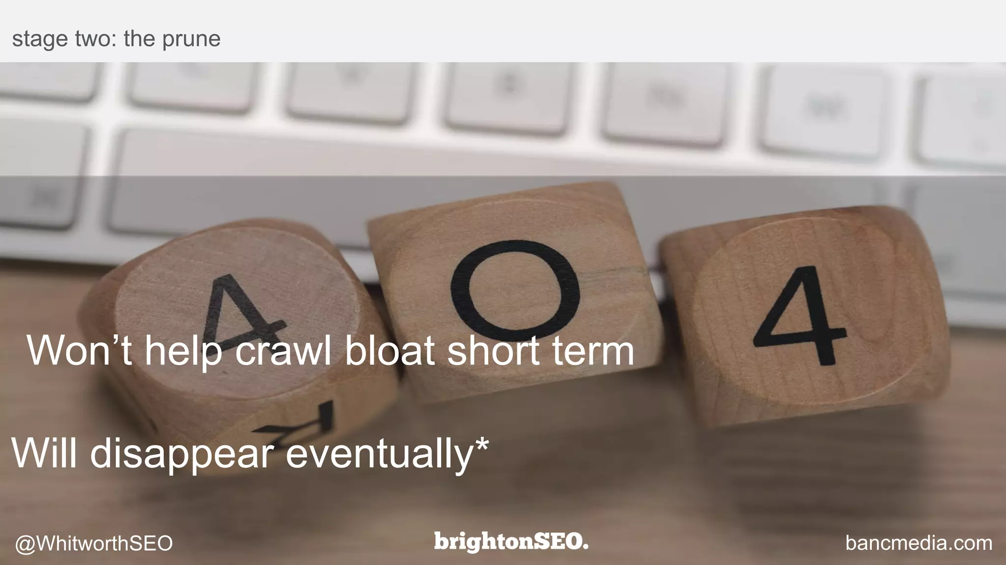 stage two: the prune
bancmedia.com@WhitworthSEO
Won’t help crawl bloat short term
Will disappear eventually*
 