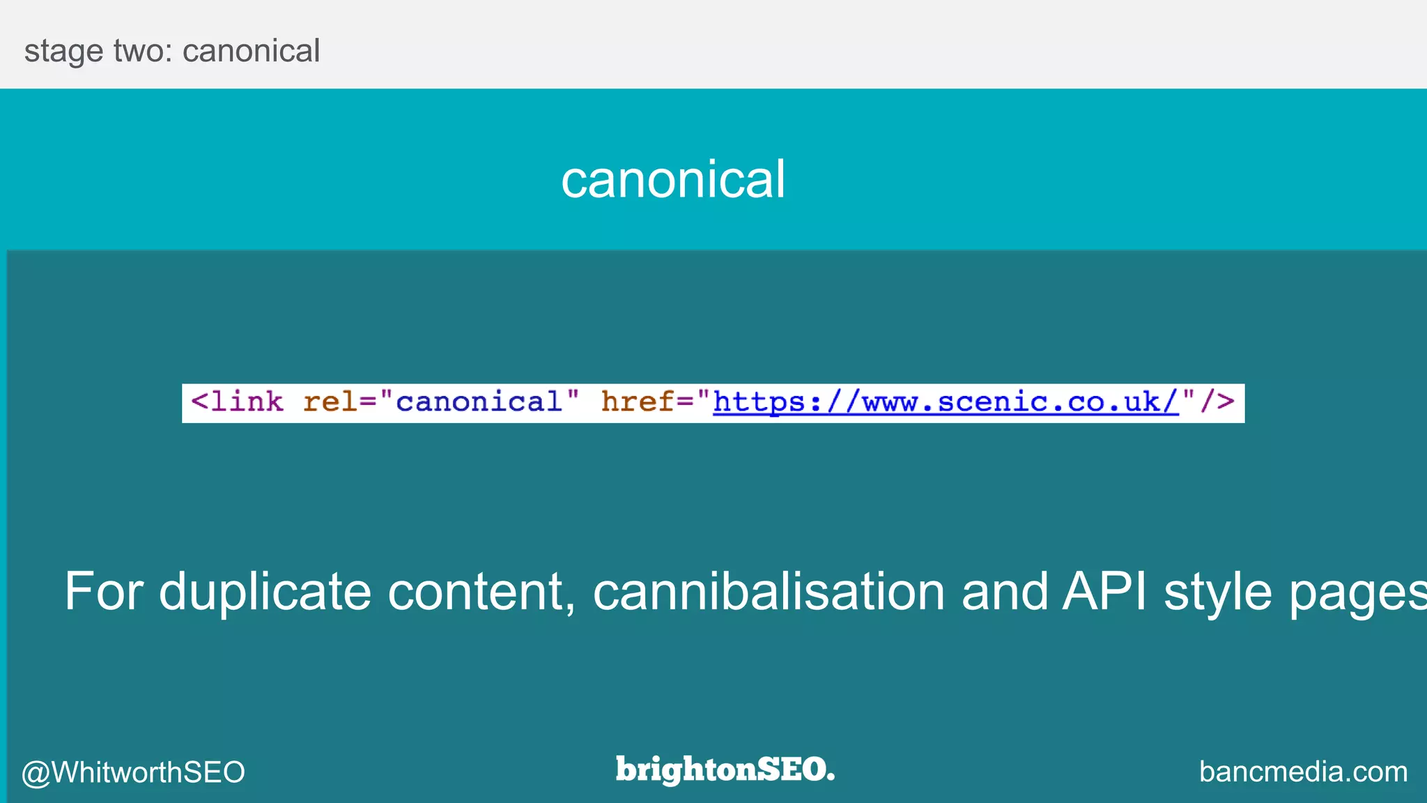 stage two: canonical
For duplicate content, cannibalisation and API style pages
@WhitworthSEO bancmedia.com
canonical
 