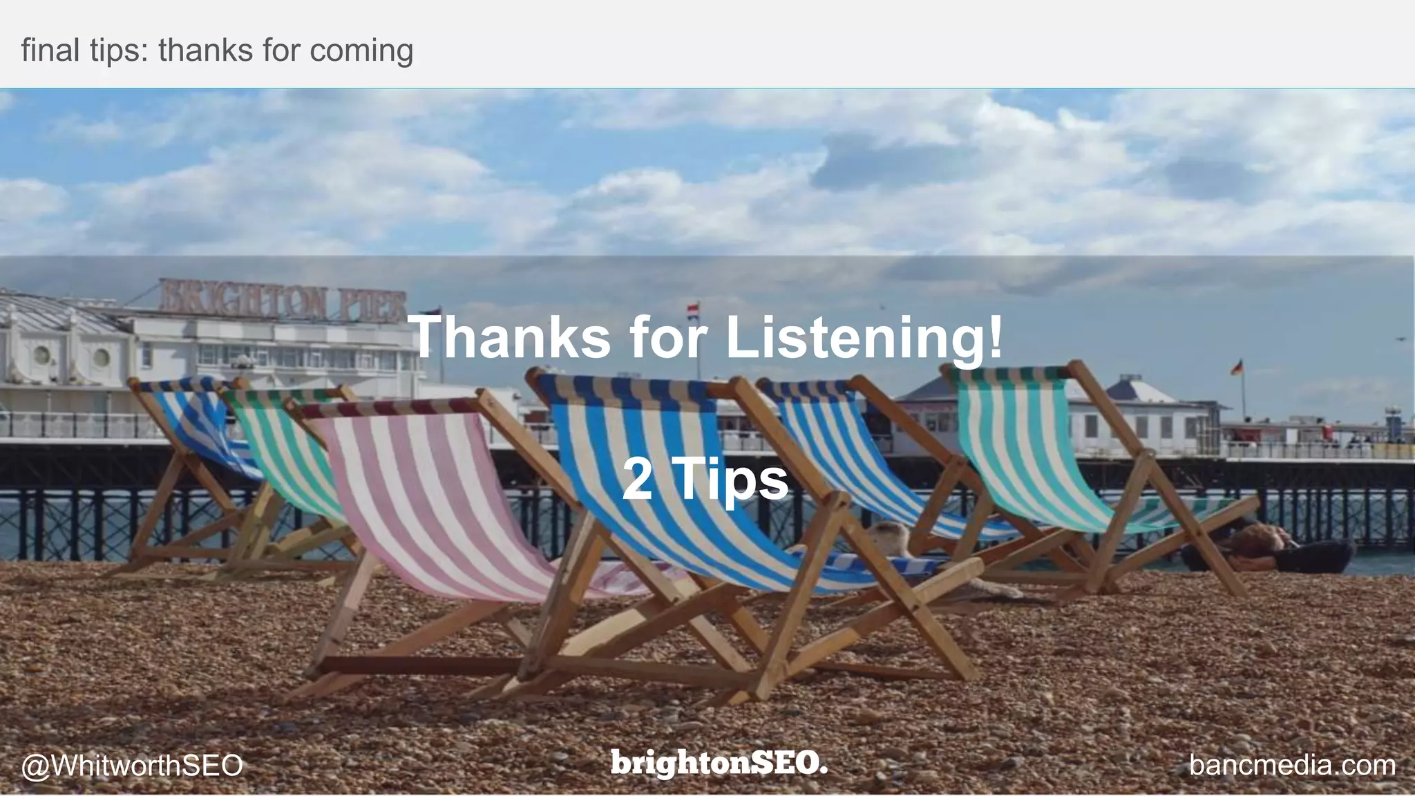 final tips: thanks for coming
@WhitworthSEO bancmedia.com
Thanks for Listening!
2 Tips
 