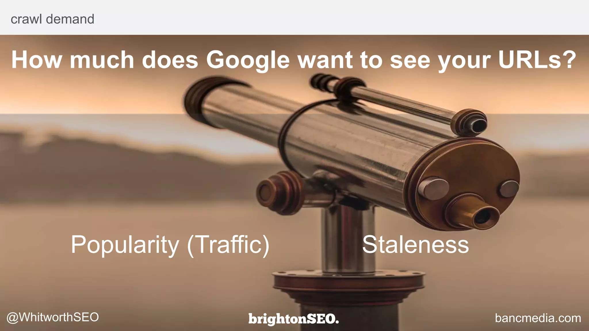 crawl demand
Popularity (Traffic) Staleness
@WhitworthSEO bancmedia.com
How much does Google want to see your URLs?
 