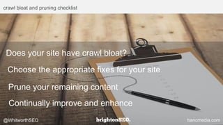 crawl bloat and pruning checklist
Does your site have crawl bloat?
Choose the appropriate fixes for your site
Prune your remaining content
Continually improve and enhance
@WhitworthSEO bancmedia.com
 