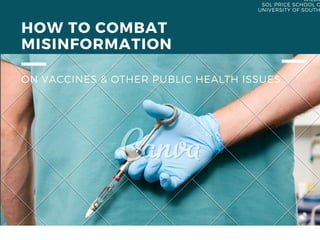 APRIL. 15. 2015
HOW TO COMBAT
MISINFORMATION
ON VACCINES & OTHER PUBLIC HEALTH ISSUES
WILLAM D. LEACH, PHD
SOL PRICE SCHOOL OF PUBLIC POLICY
UNIVERSITY OF SOUTHERN CALIFORNIA
 